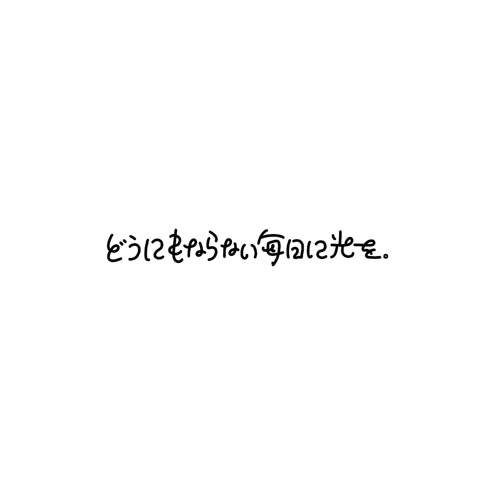 どうにもならない毎日に光を。